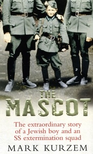 Mark Kurzem - The Mascot - The extraordinary story of a Jewish boy and an SS extermination squad.