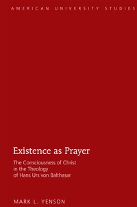 Mark l. Yenson - Existence as Prayer - The Consciousness of Christ in the Theology of Hans Urs von Balthasar.