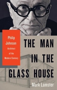 Mark Lamster - The Man in the Glass House - Philip Johnson, Architect of the Modern Century.