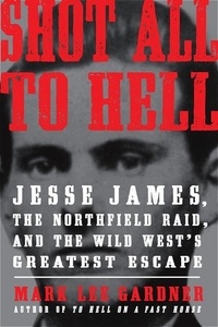 Mark Lee Gardner - Shot All to Hell - Jesse James, the Northfield Raid, and the Wild West's Greatest Escape.