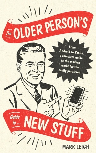 The Older Person's Guide to New Stuff. From Android to Zoella, a complete guide to the modern world for the easily perplexed
