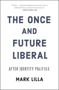 Mark Lilla - The Once and Future Liberal - After Identity Politics.