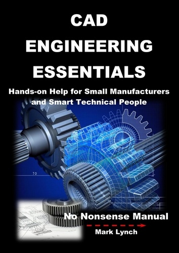  Mark Lynch - CAD Engineering Essentials: Hands-on Help for Small Manufacturers and Smart Technical People - No Nonsence Manuals, #3.