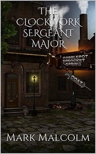 Mark Malcolm - A Clockwork Sergeant Major - A Gear Grunt Tale, #1.