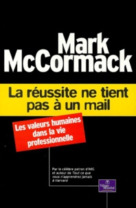 Mark McCormack - La Reussite Ne Tient Pas A Un Mail. Les Valeurs Humaines Dans La Vie Professionnelle.