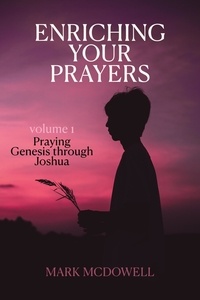  Mark McDowell - Enriching Your Prayers: Vol 1, Praying Genesis Through Joshua - Praying Through the Bible, #1.