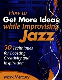  Mark Mercury - How to Get More Ideas while Improvising Jazz.