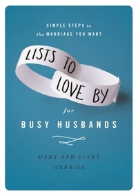 Mark Merrill et Susan Merrill - Lists to Love By for Busy Husbands - Simple Steps to the Marriage You Want.