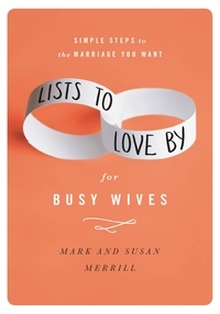 Mark Merrill et Susan Merrill - Lists to Love By for Busy Wives - Simple Steps to the Marriage You Want.