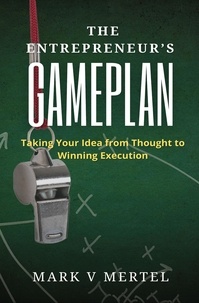  Mark Mertel - The Entrepreneur’s Gameplan: Taking Your Idea from Thought to Winning Execution.
