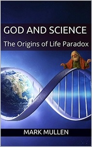  mark mullen - God and Science: The Origins of Life Paradox.