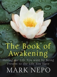 Mark Nepo - The Book of Awakening - Having the Life You Want By Being Present in the Life You Have.