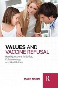 Mark (Oakland University) Navin - Values and Vaccine Refusal - Hard Questions in Ethics, Epistemology, and Health Care.