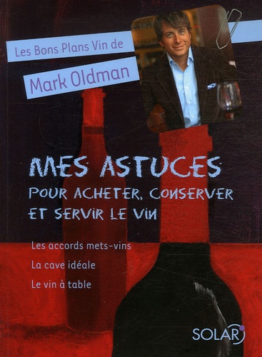 Mark Oldman - Mes astuces pour acheter, conserver et servir le vin - Les accords mets-vins, Le vin à table, La cave idéale.