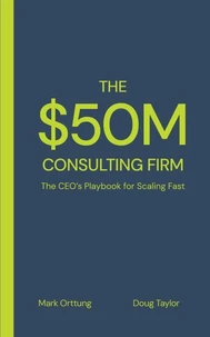 The $50M Consulting Firm: The CEO’s Playbook for Scaling Fast