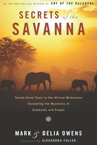 Mark Owens et Delia Owens - Secrets Of The Savanna - Twenty-three Years in the African Wilderness Unraveling the Mysteries ofElephants and People.