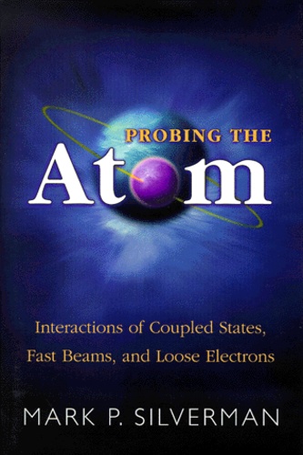 Mark-P Silverman - Probing The Atom. Interactions Of Coupled States, Fast Beams, And Loose Electrons.
