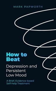 Mark Papworth - How to Beat Depression and Persistent Low Mood - A Brief, Evidence-based Self-help Treatment.