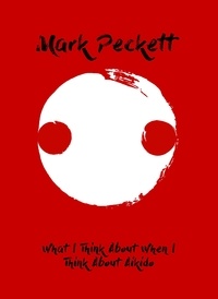  Mark Peckett - What I Think About When I Think About Aikido.
