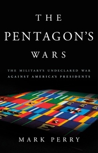 Mark Perry - The Pentagon's Wars - The Military's Undeclared War Against America's Presidents.