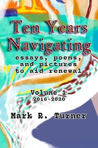 Ten Years Navigating: essays, poems, and pictures to aid renewal