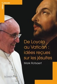 Mark Rotsaert - De Loyola au Vatican : idées reçues sur les jésuites.