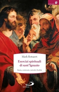 Mark Rotsaert - Esercizi spirituali di sant'Ignazio. Storia, contenuto, metodo, finalità.