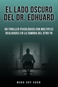  Mark Roy Adán - El lado oscuro del Dr. Edhuard. Un thriller psicológico con múltiples realidades en la sombra del otro yo.