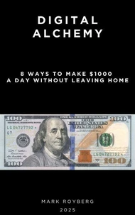 Digital Alchemy. 8 Ways to Make $1000 a Day Without Leaving Home