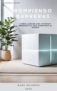 Rompiendo Barreras. Cómo Lanzar una Startup Energética que Cambiará el Mundo. Energía Verde