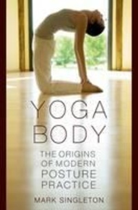 Mark Singleton - Yoga Body - The Origins of Modern Posture Practice.