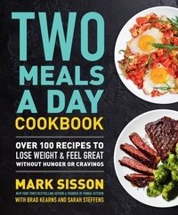 Mark Sisson et Brad Kearns - Two Meals a Day Cookbook - Over 100 Recipes to Lose Weight &amp; Feel Great Without Hunger or Cravings.