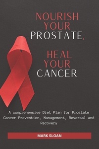  Mark Sloan - Nourish Your Prostate, Heal Your Cancer: A comprehensive Diet Plan for Prostate Cancer Prevention, Management, Reversal and Recovery.