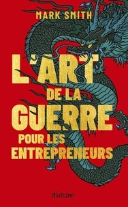 Mark Smith - L'art de la guerre pour les entrepreneurs - Le grand classique de Sun Tzu, revu pour les entrepreneurs d'aujourd'hui.