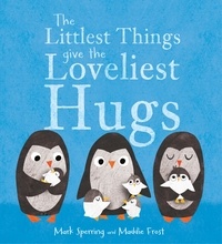Mark Sperring et Maddie Frost - The Littlest Things Give the Loveliest Hugs.