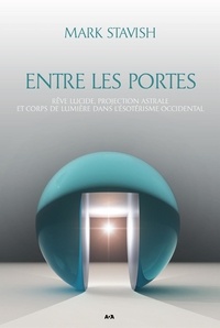 Mark Stavish - Entre les portes - Rêve lucide, projection astrale et corps de lumière dans l'ésotérisme occidental.