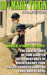 Mark Twain - 30+ Mark Twain Collection. Novels. Stories. Essays - The Adventures of Tom Sawyer, The Adventures of Huckleberry Finn, The Celebrated Jumping Frog and others.