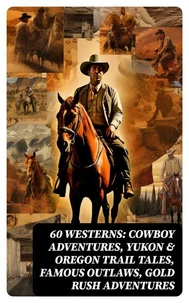 60 WESTERNS: Cowboy Adventures, Yukon &amp; Oregon Trail Tales, Famous Outlaws, Gold Rush Adventures