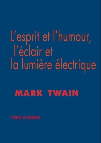 Mark Twain - L'esprit et l'humour, l'éclair et la lumière électrique - Suivi de L'Art littéraire selon l'auteur.