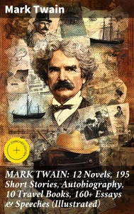 MARK TWAIN: 12 Novels, 195 Short Stories, Autobiography, 10 Travel Books, 160+ Essays & Speeches (Illustrated)