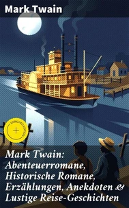 Mark Twain: Abenteuerromane, Historische Romane, Erzählungen, Anekdoten &amp; Lustige Reise-Geschichten