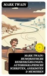 Mark Twain: Humoristische Reiseerzählungen, Autobiographische Schriften, Anekdoten &amp; Memoiren
