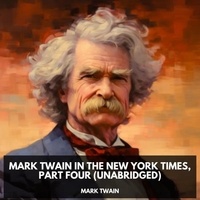 Mark Twain et Sarah Cruz - Mark Twain in the New York Times, Part Four  (Unabridged).