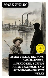Mark Twain: Romane, Erzählungen, Anekdoten, Lustige Reise-Geschichten &amp; Autobiographische Werke