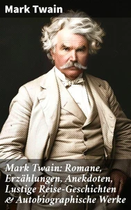 Mark Twain: Romane, Erzählungen, Anekdoten, Lustige Reise-Geschichten &amp; Autobiographische Werke