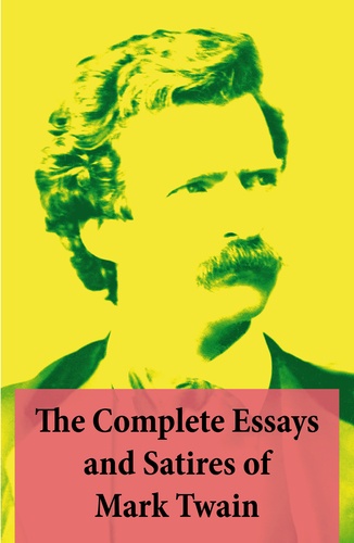 Mark Twain - The Complete Essays and Satires of Mark Twain.