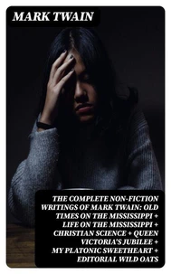 The Complete Non-Fiction Writings of Mark Twain: Old Times on the Mississippi + Life on the Mississippi + Christian Science + Queen Victoria's Jubilee + My Platonic Sweetheart + Editorial Wild Oats