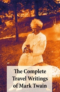Mark Twain - The Complete Travel Writings of Mark Twain - The Innocents Abroad + Roughing It + A Tramp Abroad + Following the Equator + Some Rambling Notes of an Idle Excursion.