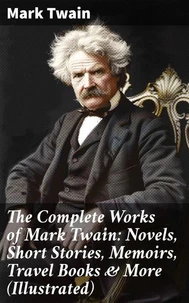 The Complete Works of Mark Twain: Novels, Short Stories, Memoirs, Travel Books & More (Illustrated)
