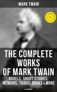 The Complete Works of Mark Twain: Novels, Short Stories, Memoirs, Travel Books &amp; More (Illustrated)